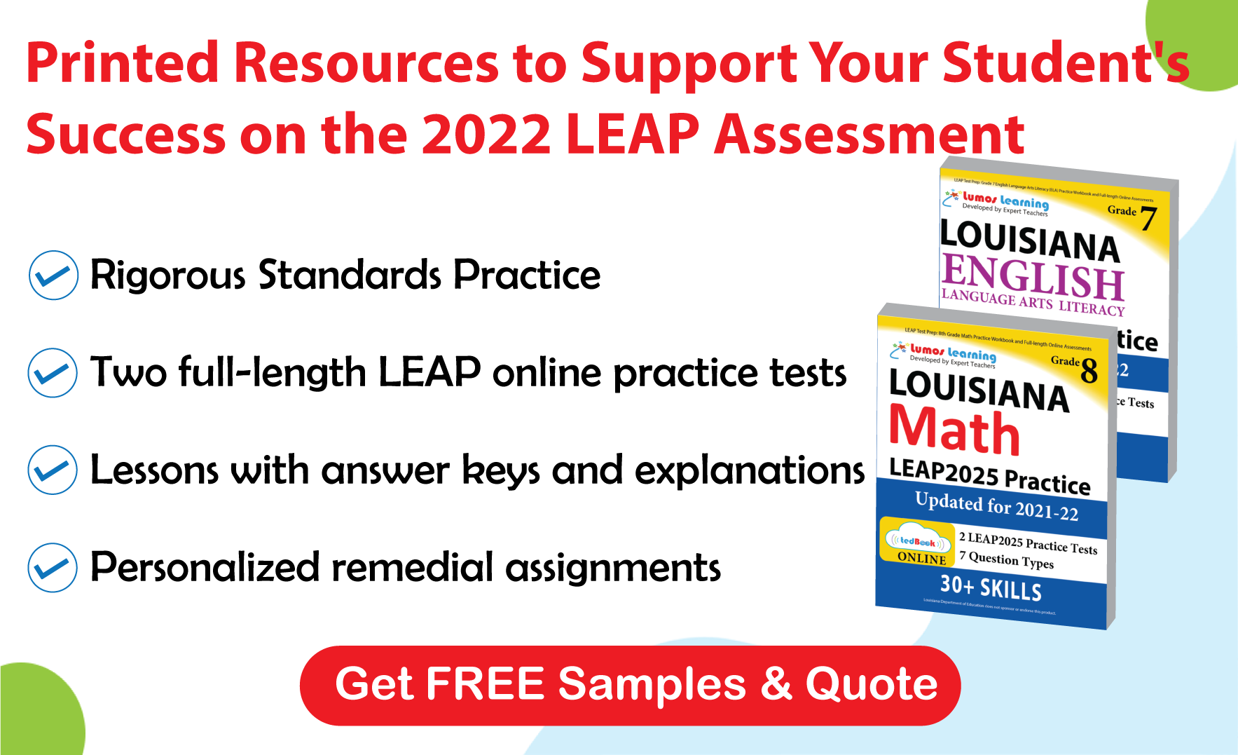 Lumos tedBook™ offers both Math and ELA printed workbooks, that are specifically designed to improve student achievement and help them succeed on the LEAP Assessments.