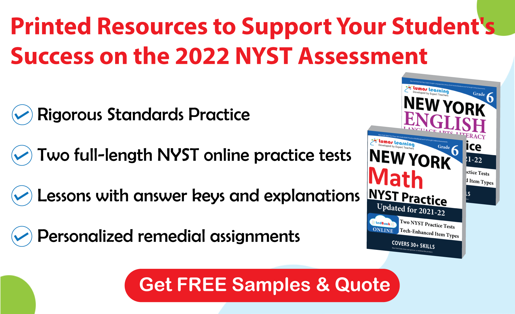 Lumos tedBook™ offers both Math and ELA printed workbooks, that are specifically designed to improve student achievement and help them succeed on the NYST Assessments.